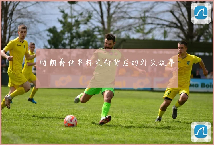 特朗普世界杯之行背后的外交故事