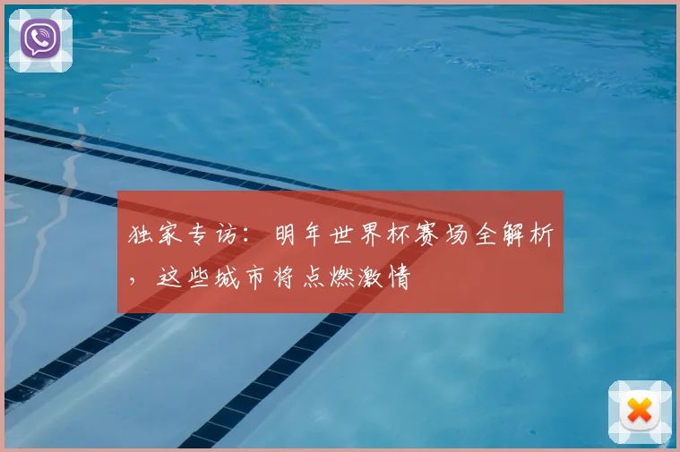 独家专访：明年世界杯赛场全解析，这些城市将点燃激情