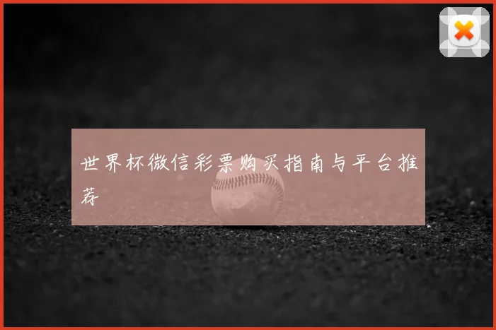 世界杯微信彩票购买指南与平台推荐