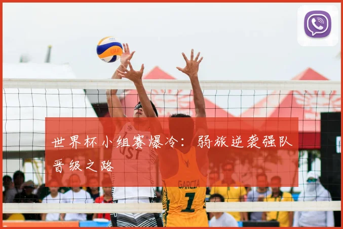 世界杯小组赛爆冷：弱旅逆袭强队晋级之路
