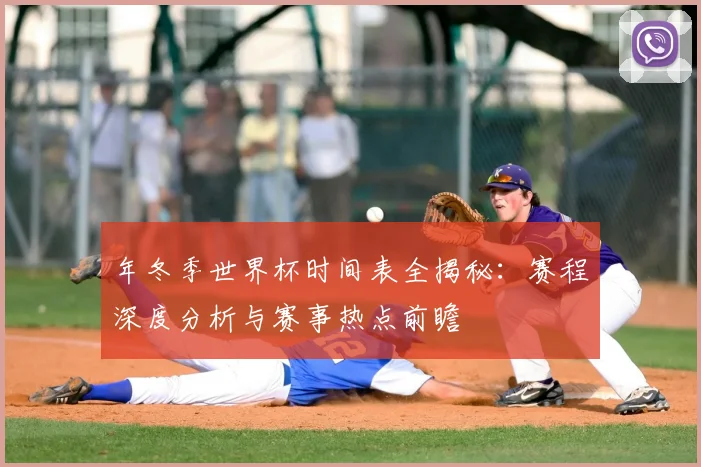 年冬季世界杯时间表全揭秘：赛程深度分析与赛事热点前瞻