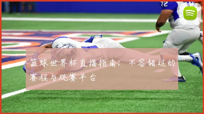 篮球世界杯直播指南：不容错过的赛程与观赛平台