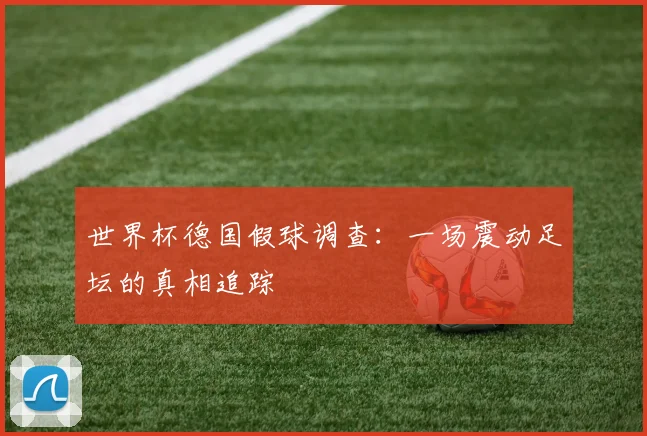 世界杯德国假球调查：一场震动足坛的真相追踪