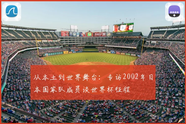 从本土到世界舞台：专访2002年日本国家队成员谈世界杯征程