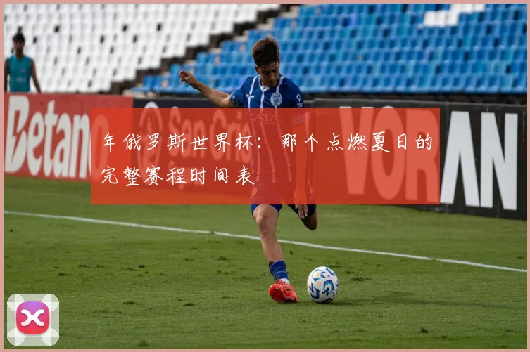 年俄罗斯世界杯：那个点燃夏日的完整赛程时间表