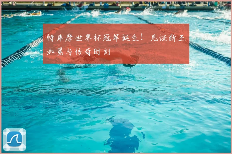 特库摩世界杯冠军诞生!见证新王加冕与传奇时刻