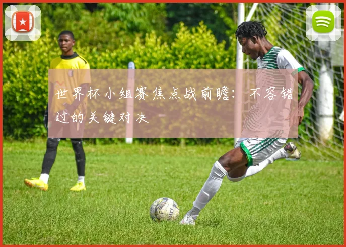 世界杯小组赛焦点战前瞻:不容错过的关键对决