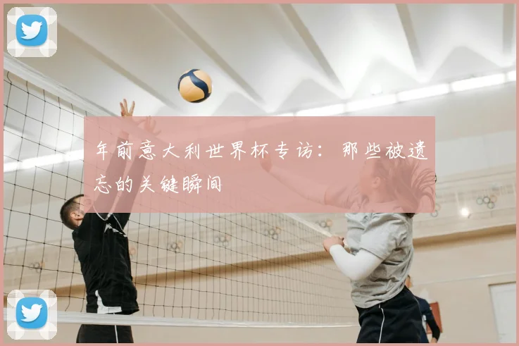 年前意大利世界杯专访：那些被遗忘的关键瞬间