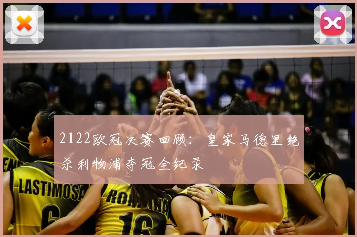 2122欧冠决赛回顾：皇家马德里绝杀利物浦夺冠全纪录
