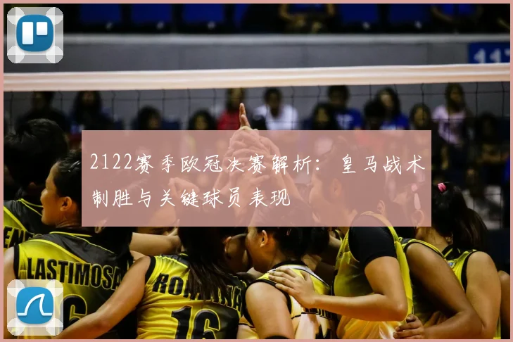 2122赛季欧冠决赛解析：皇马战术制胜与关键球员表现