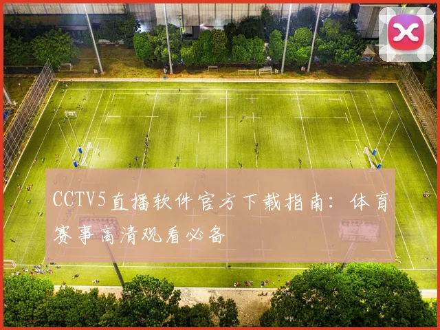 CCTV5直播软件官方下载指南：体育赛事高清观看必备