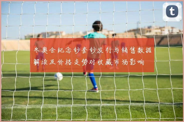 冬奥会纪念钞套钞发行与销售数据解读及价格走势对收藏市场影响