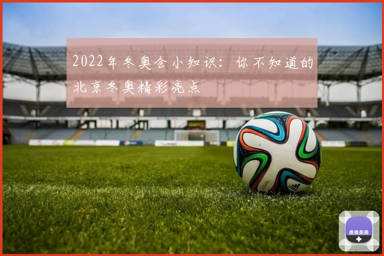2022年冬奥会小知识：你不知道的北京冬奥精彩亮点