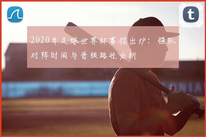 2020年足球世界杯赛程出炉：强队对阵时间与晋级路径分析