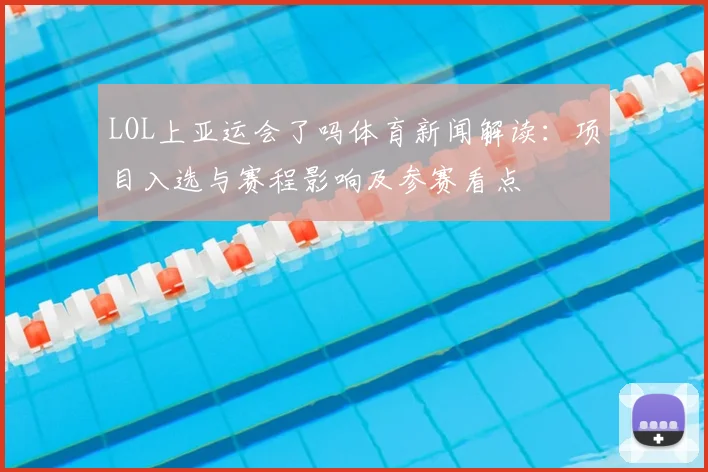 LOL上亚运会了吗体育新闻解读：项目入选与赛程影响及参赛看点