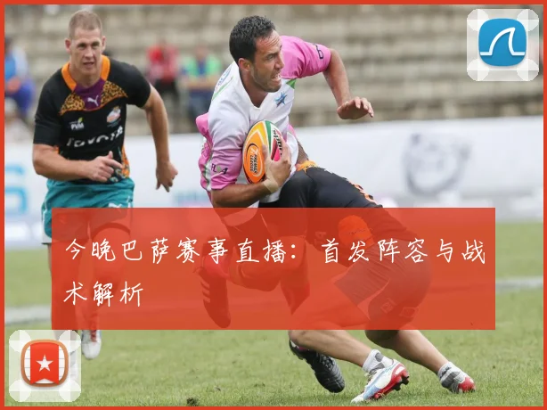 今晚巴萨赛事直播：首发阵容与战术解析