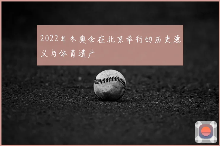 2022年冬奥会在北京举行的历史意义与体育遗产