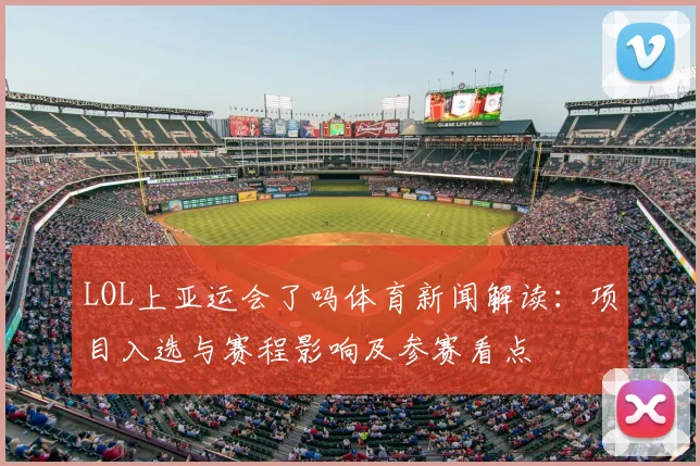 LOL上亚运会了吗体育新闻解读：项目入选与赛程影响及参赛看点