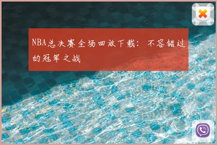 NBA总决赛全场回放下载：不容错过的冠军之战