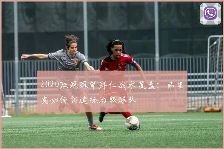 2020欧冠冠军拜仁战术复盘：弗里克如何打造统治级球队